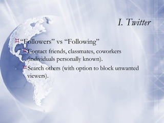 I. Twitter “ Followers” vs “Following” Contact friends, classmates, coworkers (individuals personally known). Search others (with option to block unwanted viewers). 
