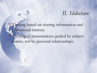 II. Slideshare Viewing based on sharing information and educational interest. Viewing of presentations guided by subject matter, not by personal relationships. 