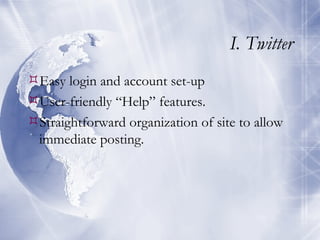 I. Twitter Easy login and account set-up User-friendly “Help” features. Straightforward organization of site to allow immediate posting. 