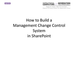 How to Build a
Management Change Control
System
in SharePoint
 