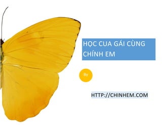 HỌC CUA GÁI CÙNG CHÍNH EM 
HTTP://CHINHEM.COM 
By  