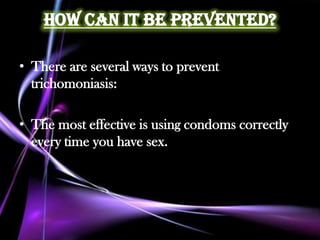 How Can it Be Prevented?

• There are several ways to prevent
  trichomoniasis:

• The most effective is using condoms correctly
  every time you have sex.
 
