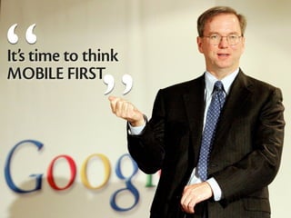 “
               “
It’s time to think
MOBILE FIRST
 