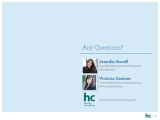 Any Questions?

     Jennifer Boroff
     jennifer@hensonconsulting.com
     @JenBoroff

     Victoria Gestner
     victoria@hensonconsulting.com
     @VictoriaGestner



     www.hensonconsulting.com



                                     18
 