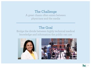 The Challenge
       A great chasm often exists between
            physicians and the media


                   The Goal
Bridge the divide between highly technical medical
  knowledge and information the public can use




                                                     6
 