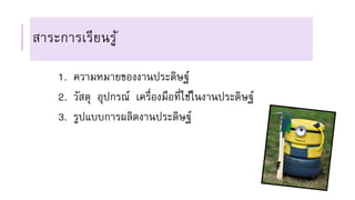 สาระการเรียนรู้
1. ความหมายของงานประดิษฐ์
2. วัสดุ อุปกรณ์ เครื่องมือที่ใช้ในงานประดิษฐ์
3. รูปแบบการผลิตงานประดิษฐ์
 
