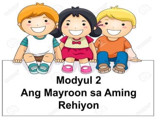 Modyul 2
Ang Mayroon sa Aming
Rehiyon
 