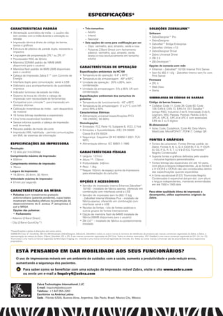 ESPECIFICAÇÕES*
Zebra Technologies International, LLC
E-mail: Inquiry4@zebra.com
Telefone: +1-847-955-2283
Escritórios na América Latina:
Sede - Flórida (USA), Buenos Aires, Argentina; São Paulo, Brasil; Mexico City, México
CARACTERÍSTICAS PADRÃO
• Alimentação automática de mídia – o usuário não
tem contato com a mídia durante a colocação ou
retirada
• Impressão térmica direta de código de barras,
textos e gráﬁcos
• Estrutura de plástico de parede dupla, resistente a
impactos
• Linguagem de programação ZPL®
ou ZPL II®
• Processador RISC de 32-bits
• Memória SDRAM padrão de 16MB (4MB
disponíveis para o usuário)
• Memória ﬂash padrão de 8MB (2MB disponíveis
para o usuário)
• Cabeça de Impressão Zebra E3
™ com Controle de
Energia
• Interface duplo para comunicação: serial e USB
• Odômetro para acompanhamento de quantidade
impressa
• Indicador luminoso de estado da mídia
• Sistema de troca de cilindro e cabeça de
impressão sem necessidade de ferramentas
• Compatível com Unicode™- para impressão em
diversos idiomas
• Calibração instantânea da mídia – sem desperdício
de material
• 16 fontes bitmap residentes e expansíveis
• Uma fonte escalonável residente
• Sensor informa quando a cabeça de impressão
está levantada
• Recurso padrão de modo de corte
• Impressão XML habilitada – permite comunicações
em XML de sistemas de informação
ESPECIFICAÇÕES DA IMPRESSORA
Resolução:
• 12 dots por mm/300dpi
Comprimento máximo de impressão:
• 558mm
Comprimento mínimo de impressão:
• 76mm
Largura de impressão:
• 19.05mm, 25.4mm, 30.16mm
Velocidade máxima de impressão:
• 51mm por segundo
CARACTERÍSTICAS DA MÍDIA
• Pulseiras com revestimento prateado
antimicrobiano (patente pendente), cujos testes
mostraram resultados efetivos na prevenção do
desenvolvimento de S. aureus, P. aeruginosa, E.
coli e MRSA
Opções das pulseiras:
Fechamento•
– Adesivo (Z-Band Direct)
– Clip (Z-Band QuickClip™)
Três tamanhos•
Adulto–
Infantil–
Neonatal–
Seis opções de cores para codificação por cor•
Clips: vermelho, azul, amarelo, verde e rosa–
Pulseiras Z-Band Direct com fechamento–
adesivo: vermelho, azul, amarelo, verde,
laranja e rosa (exclusivamente em tamanho
adulto)
CARACTERÍSTICAS DE OPERAÇÃO
Especificações ambientais da HC100
• Temperatura de operação: 4.4º a 40ºC
• Temperatura de armazenagem: -40º a 60ºC
• Umidade de operação : 20% a 85%, sem
condensação
• Umidade de armazenagem: 5% a 85% UR sem
condensação
Especificações ambientais dos cartuchos de
pulseiras
• Temperatura de funcionamento: -40° a 60°C
• Temperatura de armazenagem: 0° a 21°C com HR
entre 35% e 50%
Características Elétricas
• Alimentação universal (especiﬁcações PFC)
100–240VAC, 50–60Hz
Homologações
• Emissões: FCC Parte 15, Subparte B, VCCI, C-Tick
• Emissões e Suscetibilidade: (CE): EN 55022
Classe B e EN 55024
• Segurança: Esquema CB IEC 60950-1:2001, TÜV
NRTL
• Alimentação elétrica: IEC 60601-1:1995
CARACTERÍSTICAS FÍSICAS
• Largura: 127mm
• Altura **: 178mm
• Profundidade: 242mm
• Peso: 1.4kg
**Requer 153mm de espaço acima da impressora
para alimentação do cartucho
OPÇÕES E ACESSÓRIOS
• Servidor de impressão interno Ethernet ZebraNet®
10/100 – instalado de fábrica apenas, oferecido em
combinação com interfaces serial e USB
• Servidor de impressão sem ﬁo 802.11 b/g
- ZebraNet Internal Wireless Plus – instalado de
fábrica apenas, oferecido em combinação com
interfaces serial e USB
• Pacotes de fontes – kits de fontes asiáticas e
outros grupos de fontes internacionais
• Opção de memória ﬂash de 64MB instalada de
fábrica (58MB disponíveis para o usuário)
• ZBI 2.0™ – instalado de fábrica ou posteriormente
instalado.
SOLUÇÕES ZEBRALINK™
Software
• ZebraDesigner™ Pro
• ZebraDesigner
• ZebraNet™ Bridge Enterprise
• ZebraNet Utilities v7.0
• ZebraDesigner Driver
• Zebra Universal Driver
• ZBI 2.0
• ZBI-Developer™
Opções de conexão com rede
• Ethernet – ZebraNet®
10/100 Internal Print Server
• Sem ﬁo 802.11 b/g – ZebraNet Interno sem ﬁo com
Print Server
Firmware
• ZPL II
• Web View
• Alerta
SIMBOLOGIA DE CÓDIGO DE BARRAS
Código de barras lineares:
• Codabar, Code 11, Code 39, Code 93, Code
128, EAN-8, EAN-13, EAN-14, GS1 DataBar™
(antigo RSS), Industrial 2-de-5, Intercalado 2-de-5,
Logmars, MSI, Plessey, Postnet, Padrão 2-de-5,
UPC-A, UPC-E, UPC-A e UPC-E com extensões
EAN de 2 ou 5 dígitos
Bi-dimensional:
• Aztec Code, Codablock, Code 49, Data Matrix,
MaxiCode, MicroPDF417, PDF417, Código QR
FONTES E GRÁFICOS
• Fontes de caracteres: Fontes Bitmap padrão da
Zebra: Fontes A, B, C, D, E (OCR-B), F, G, H (OCR-
A), GS, P, Q, R, S, T, U, V & Ø (CG Triumvirate™
Negrito Condensada)
• Suporta fontes e gráﬁcos deﬁnidos pelo usuário
– inclusive logotipos personalizados
• Fontes bitmap são expansíveis em até 10 vezes,
com altura e largura independentes. Já as fontes E
e H (OCR-B e OCR-A) não são consideradas dentro
das especiﬁcações quando expandidas
• A fonte escalonável Ø (CG Triumvirate Negrito
Condensada) é expansível dot-por-dot, com altura
e largura independentes, mantendo extremidades
em até 1500 x 1500 dots
Para obter qualidade ótima de impressão e
desempenho, utilize suprimentos originais da
Zebra.
*Especiﬁcações sujeitas a alterações sem aviso prévio.
©2008 ZIH Corp. E3
, QuickClip, ZBI 2.0, ZBI-Developer, ZebraDesigner, ZebraLink, ZebraNet e todos os outros nomes e números de referências de produtos são marcas comerciais registradas da Zebra, e Zebra, a
representação da cabeça da Zebra, Z-Band, ZebraNet, ZPL e ZPL II são marcas comerciais registradas da ZIH Corp. Todos os direitos reservados. GS1 DataBar é uma marca comercial registrada da GS1 US, Inc. CG
Triumvirate é uma marca comercial registrada da Monotype Imaging, Inc. Unicode é uma marca comercial registrada da Unicode, Inc. Todas as outras marcas comerciais são de propriedade de seus respectivos
proprietários.
ESTÁ PENSANDO EM DAR MOBILIDADE AOS SEUS FUNCIONÁRIOS?
Para saber como se beneficiar com uma solução de impressão móvel Zebra, visite o site www.zebra.com
ou envie um e-mail a Inquiry4@zebra.com
O uso de impressoras móveis em um ambiente de cuidados com a saúde, aumenta a produtividade e pode reduzir erros,
aumentando a segurança dos pacientes.
 
