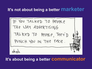 It's not about being a better marketer




It's about being a better communicator
 