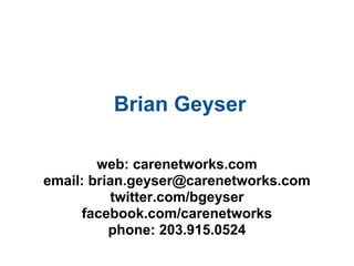 Brian Geyser

        web: carenetworks.com
email: brian.geyser@carenetworks.com
          twitter.com/bgeyser
     facebook.com/carenetworks
          phone: 203.915.0524
 