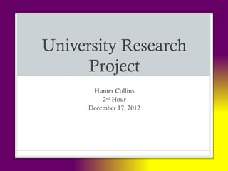 University Research
      Project
       Hunter Collins
          2nd Hour
      December 17, 2012
 