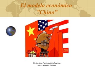 El modelo económico
      ”Chino”




    Ms. Lic. Jose Pavlov Valdivia Reynoso
          Iteso – Negocios Globales
 