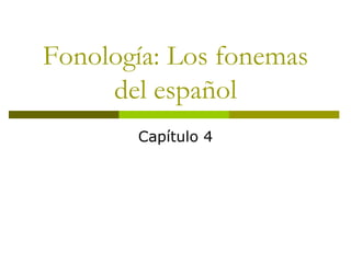 Fonología: Los fonemas 
del español 
Capítulo 4 
 