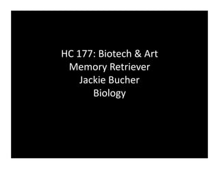 HC 177: Biotech & Art 
 Memory Retriever 
    Jackie Bucher 
       Biology  
 