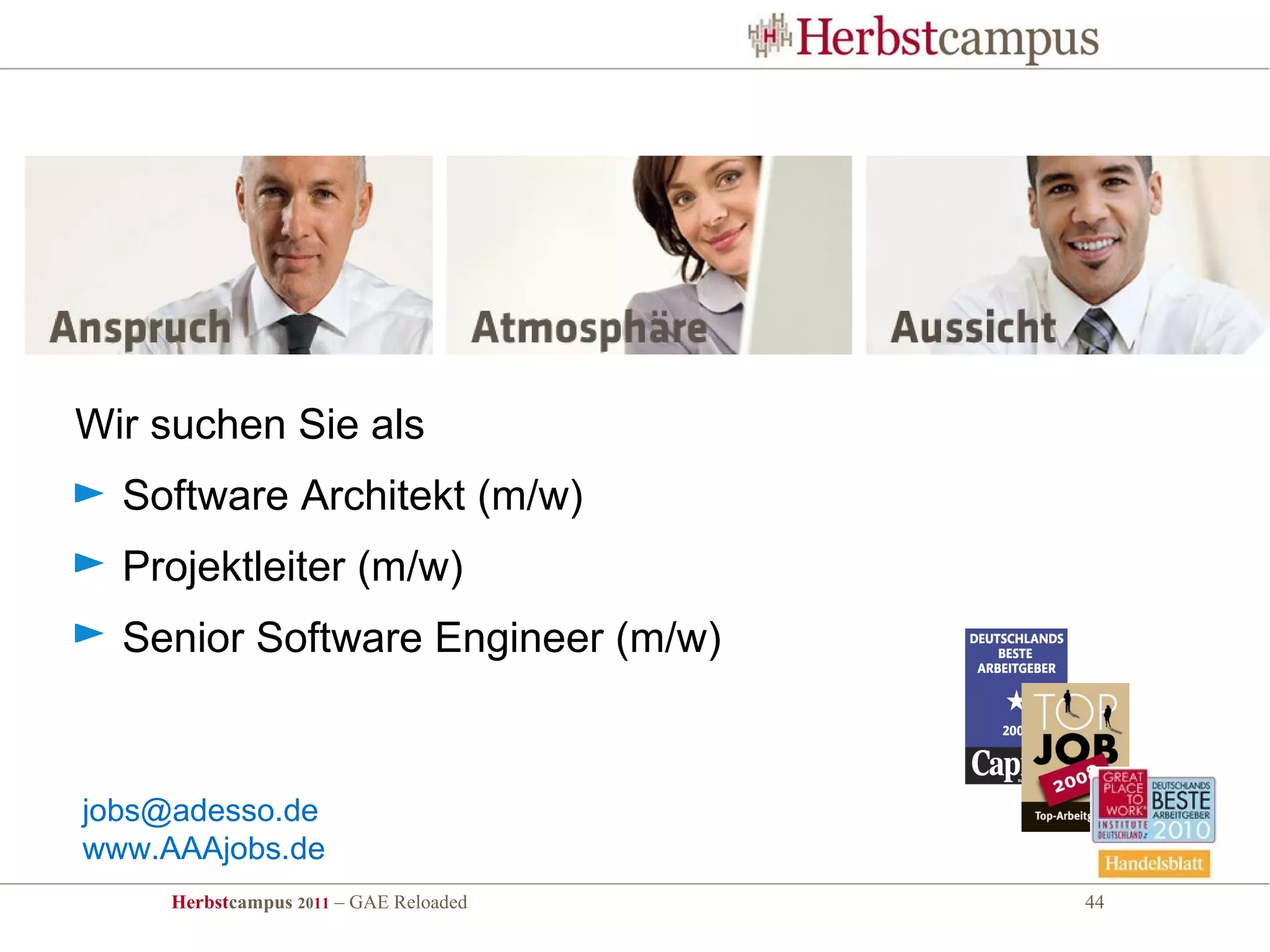 Wir suchen Sie als
  Software Architekt (m/w)
  Projektleiter (m/w)
  Senior Software Engineer (m/w)


jobs@adesso.de
www.AAAjobs.de
     Herbstcampus 2011 – GAE Reloaded   44
 