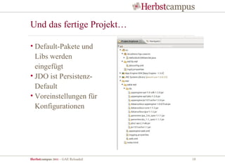 Und das fertige Projekt…

• Default-Pakete und
  Libs werden
  eingefügt
• JDO ist Persistenz-
  Default
• Voreinstellungen für
  Konfigurationen




Herbstcampus 2011 – GAE Reloaded   18
 