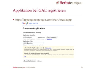 Applikation bei GAE registrieren

• https://appengine.google.com/start/createapp




Herbstcampus 2011 – GAE Reloaded                 20
 