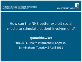 How can the NHS better exploit social media to stimulate patient involvement? @markhawker #HC2011, Health Informatics Congress,  Birmingham, Tuesday 5 April 2011 
