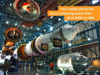 http://www.ﬂickr.com/photos/43533334@N07/5153726732
Your mobile phone has
all of NASA in 1969.
more computing power than
 