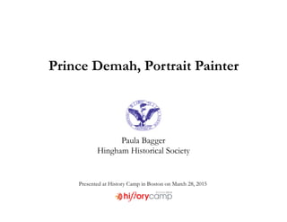 Prince Demah, Portrait Painter
Paula Bagger
Hingham Historical Society
Presented at History Camp in Boston on March 28, 2015
 
