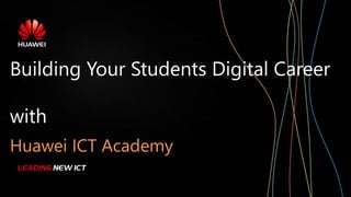 Building Your Students Digital Career
with
Huawei ICT Academy
 