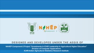 DESIGNED AND DEVELOPED UNDER THE AEGIS OF
NAHEP Component-2 Project “Investments In ICAR Leadership In Agricultural Higher Education”
Division of Computer Applications
ICAR-Indian Agricultural Statistics Research Institute
 