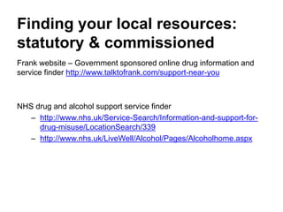 Finding your local resources:
statutory & commissioned
• Frank website – Government sponsored online drug information and
...