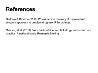 References
• Daddow, R. & Broome, S. (2010) Whole person recovery: A user-centred systems
approach to problem drug use. Lo...