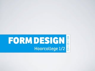 IAD 1 • Q3 • HC2
FORM DESIGN
     Hoorcollege 1/2
 