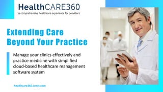 Manage your clinics effectively and
practice medicine with simplified
cloud-based healthcare management
software system
healthcare360.crmit.com
Extending Care
Beyond Your Practice
 