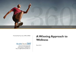 AWinning Approach to
Wellness
April 2014
HEALTHCHECK360.COM
Direct Phone: 563.587.5415
Roy.Lines@HealthCheck360.com
Presented By: Roy Lines, CFP®, CRPS®
 