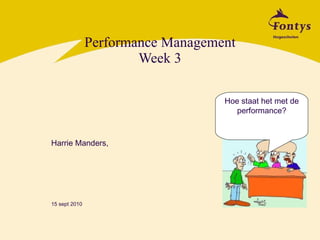 Performance Management Week 3 Harrie Manders, 15 sept 2010 Hoe staat het met de performance? 