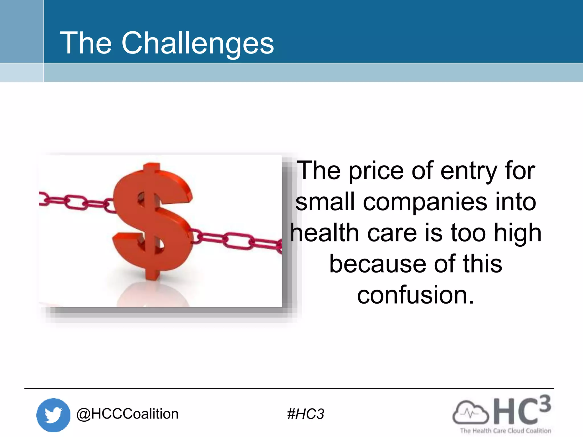 @HCCCoalition #HC3
The Challenges
The price of entry for
small companies into
health care is too high
because of this
confusion.
 