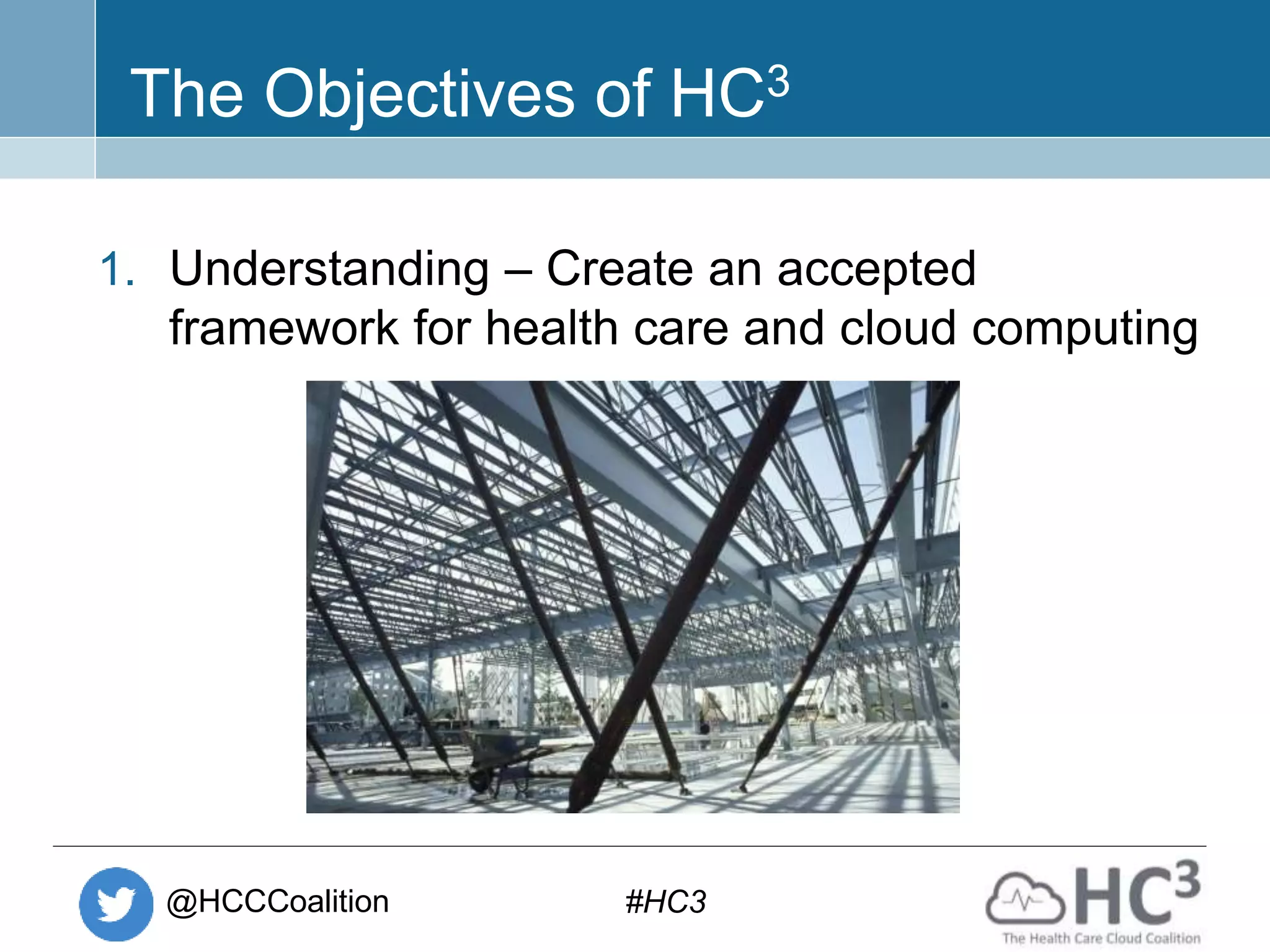 @HCCCoalition #HC3
The Objectives of HC3
1. Understanding – Create an accepted
framework for health care and cloud computing
 