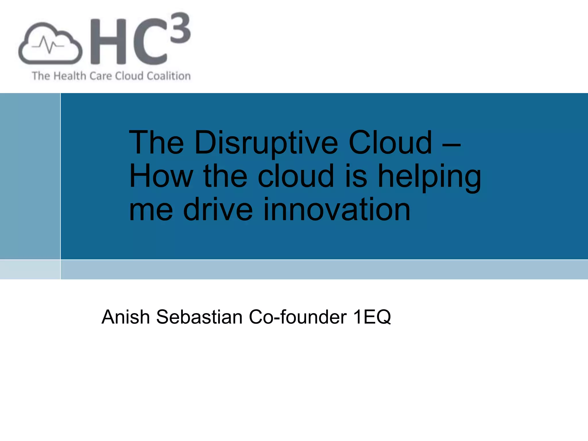 The Disruptive Cloud –
How the cloud is helping
me drive innovation
Anish Sebastian Co-founder 1EQ
 