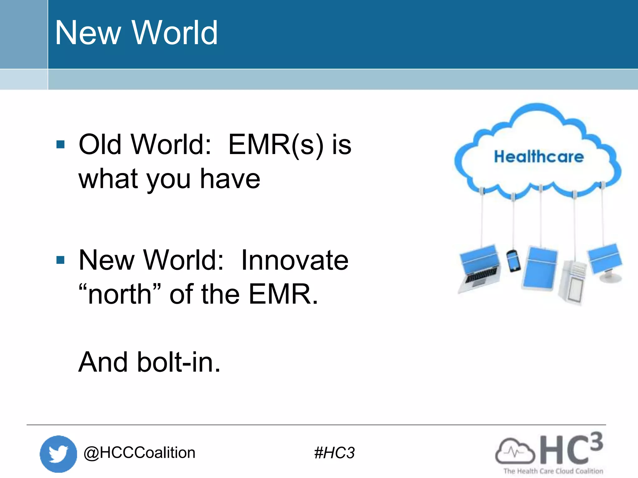 @HCCCoalition #HC3
New World
 Old World: EMR(s) is
what you have
 New World: Innovate
“north” of the EMR.
And bolt-in.
 