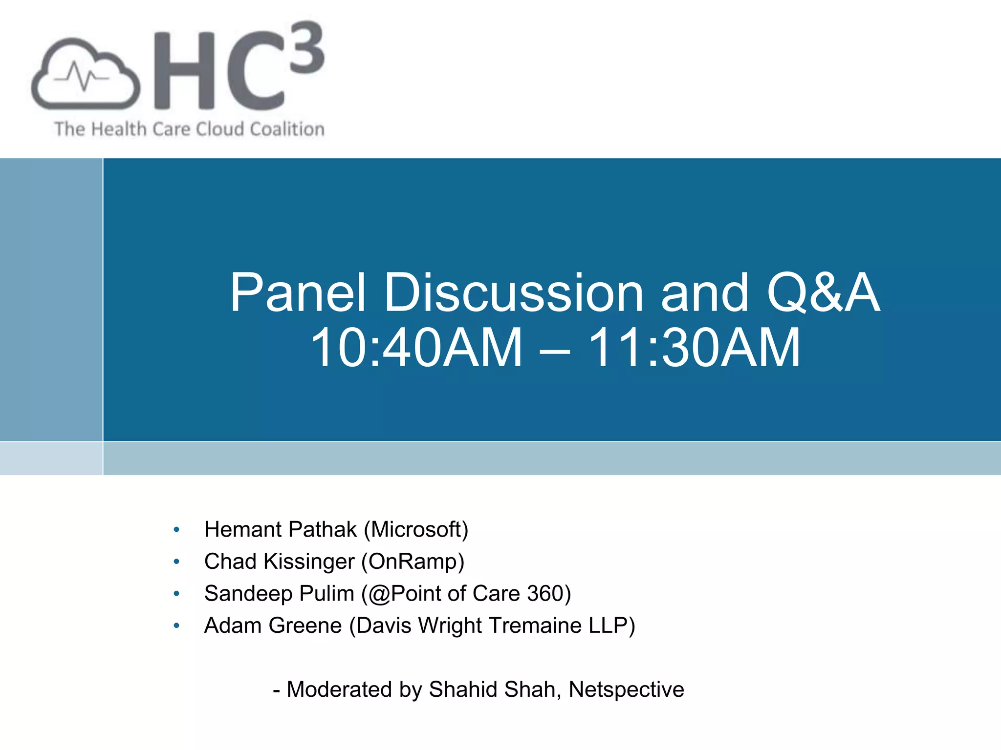 Panel Discussion and Q&A
10:40AM – 11:30AM
• Hemant Pathak (Microsoft)
• Chad Kissinger (OnRamp)
• Sandeep Pulim (@Point of Care 360)
• Adam Greene (Davis Wright Tremaine LLP)
- Moderated by Shahid Shah, Netspective
 