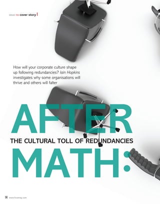 issue 7.5   cover story




        How will your corporate culture shape
        up following redundancies? Iain Hopkins
        investigates why some organisations will
        thrive and others will falter




     After
          :
      The culTural Toll of redundancies




     mAth
14   www.hcamag.com
 