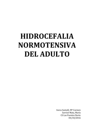 HIDROCEFALIA
NORMOTENSIVA
DEL ADULTO
Ineva Santafé, Mª Carmen
Sarvisé Mata, María
CS Las Fuentes Norte
04/10/2016
 