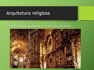 Arquitetura religiosa
• Em Portugal: Igreja de S. Francisco no Porto
 