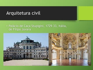 Arquitetura civil
• Palácio de Caça Stupigini, 1729-33, Itália,
de Filipo Juvara
 