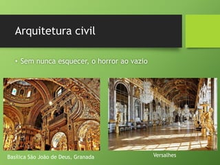 Arquitetura civil
• Sem nunca esquecer, o horror ao vazio
Versalhes
Basílica São João de Deus, Granada
 