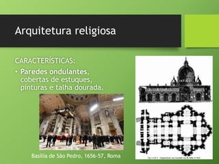 Arquitetura religiosa
CARACTERÍSTICAS:
• Paredes ondulantes,
cobertas de estuques,
pinturas e talha dourada.
Basília de São Pedro, 1656-57, Roma
 