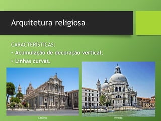 Arquitetura religiosa
CARACTERÍSTICAS:
• Acumulação de decoração vertical;
• Linhas curvas.
Catânia Veneza
 