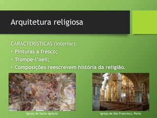 Arquitetura religiosa
CARACTERÍSTICAS (interior):
• Pinturas a fresco;
• Trompe-l’oeil;
• Composições reescrevem história da religião.
Igreja de São Francisco, Porto
Igreja de Santo Ignácio
 