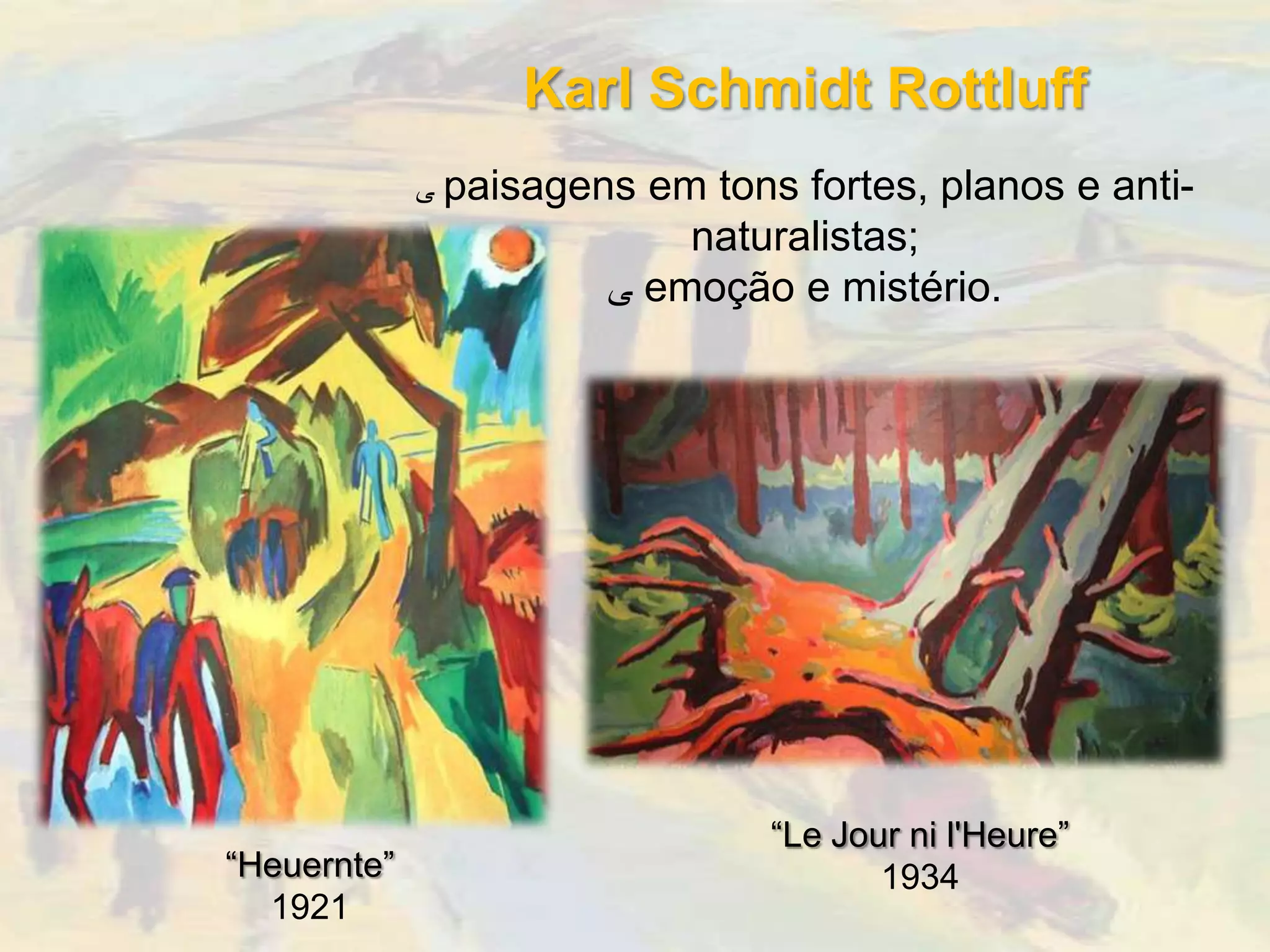 Karl Schmidt Rottluff
             ‫ ﯽ‬paisagensem tons fortes, planos e anti-
                          naturalistas;
                      ‫ ﯽ‬emoção e mistério.




                              “Le Jour ni l'Heure”
“Heuernte”                           1934
  1921
 