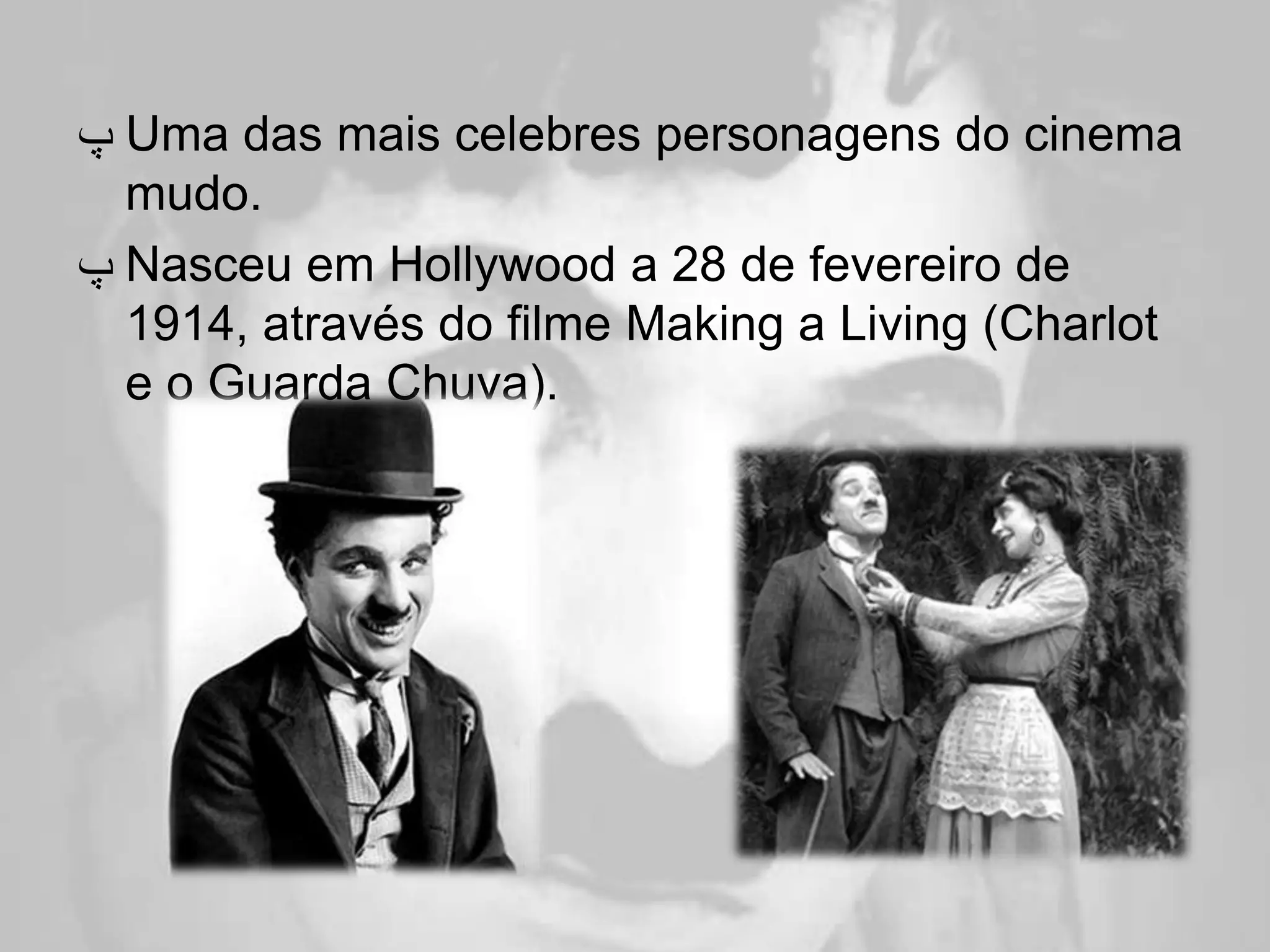 ‫ ﭖ‬Uma das mais celebres personagens do cinema
  mudo.
‫ ﭖ‬Nasceu em Hollywood a 28 de fevereiro de
  1914, através do filme Making a Living (Charlot
  e o Guarda Chuva).
 