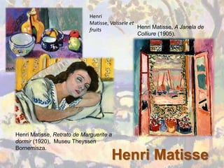 Henri
                             Matisse, Vaissele et
                             fruits               Henri Matisse, A Janela de
                                                  Colliure (1905).




Henri Matisse, Retrato de Marguerite a
dormir (1920), Museu Theyssen
Bornemisza.
                                      Henri Matisse
 