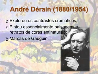 André Dérain (1880/1954)
‫ ﻉ‬Explorou os contrastes cromáticos;
‫ ﻉ‬Pintou essencialmente paisagens e
  retratos de cores antinaturais;
‫ ﻉ‬Marcas de Gauguin.
 