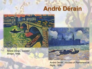 André Dérain




André Dérain, London
Bridge, 1906.


                         André Dérain, Houses of Parliament at
                         Night, 1906.
 